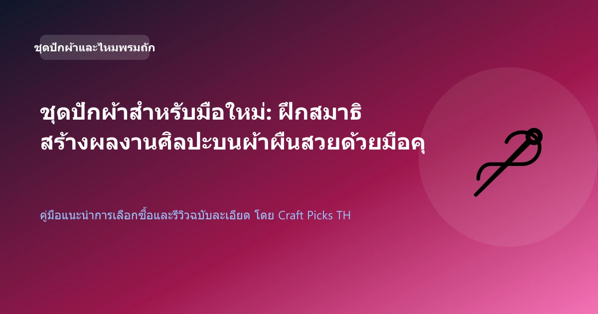 ชุดปักผ้าสำหรับมือใหม่: ฝึกสมาธิ สร้างผลงานศิลปะบนผ้าผืนสวยด้วยมือคุณเอง