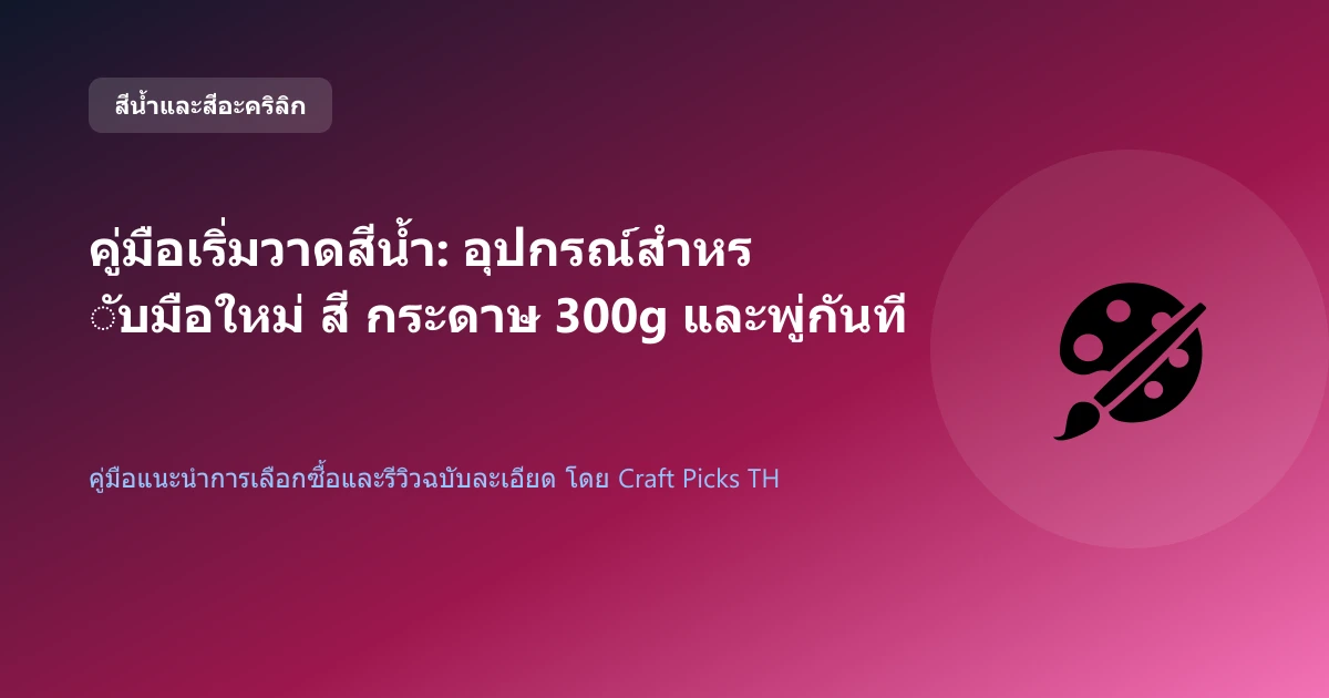 คู่มือเริ่มวาดสีน้ำ: อุปกรณ์สำหรับมือใหม่ สี กระดาษ 300g และพู่กันที่ต้องมี